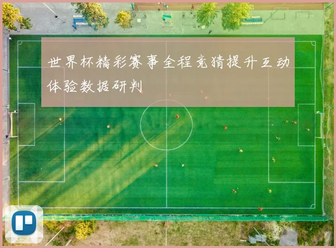 世界杯精彩赛事全程竞猜提升互动体验数据研判