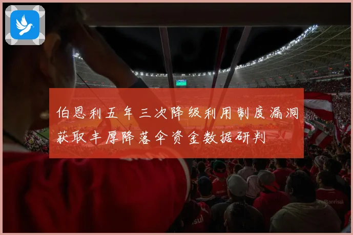 伯恩利五年三次降级利用制度漏洞获取丰厚降落伞资金数据研判