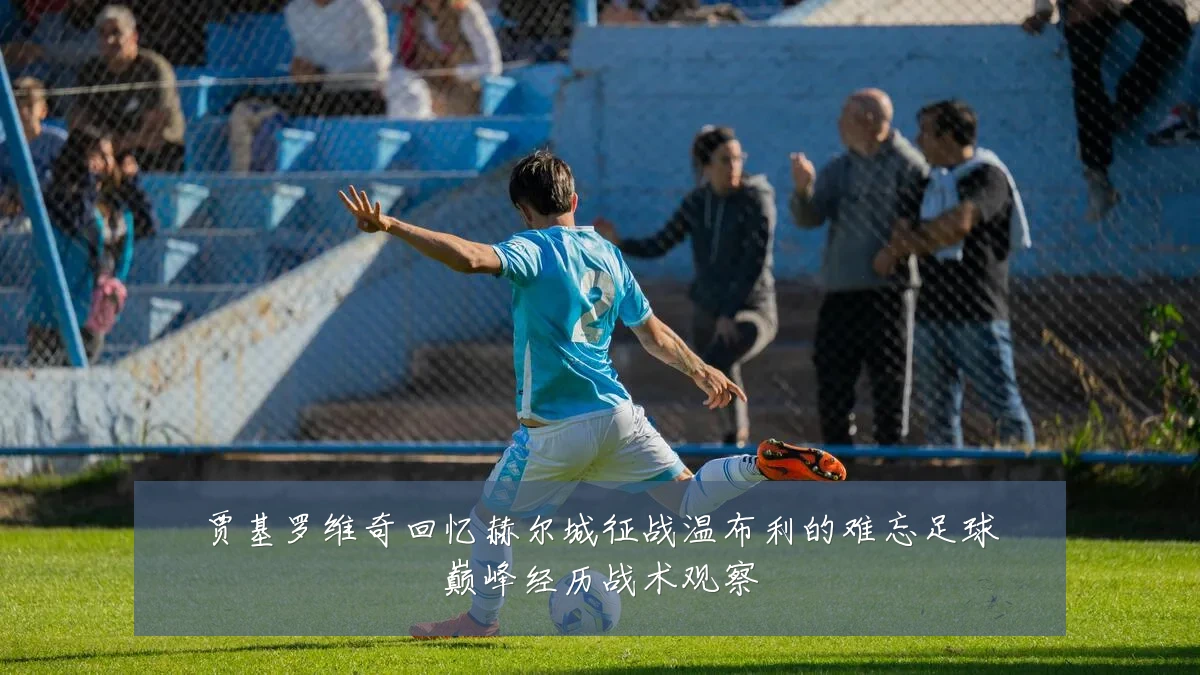 贾基罗维奇回忆赫尔城征战温布利的难忘足球巅峰经历战术观察