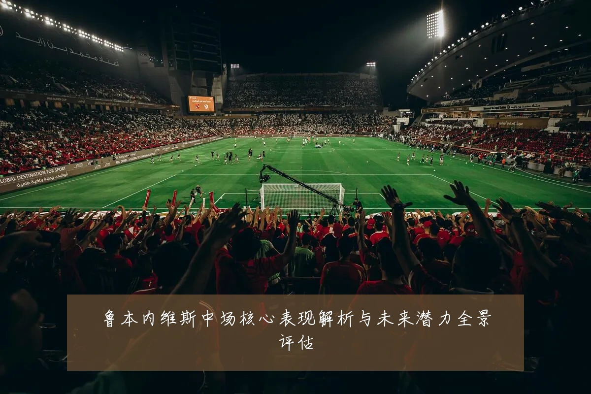 鲁本内维斯中场核心表现解析与未来潜力全景评估