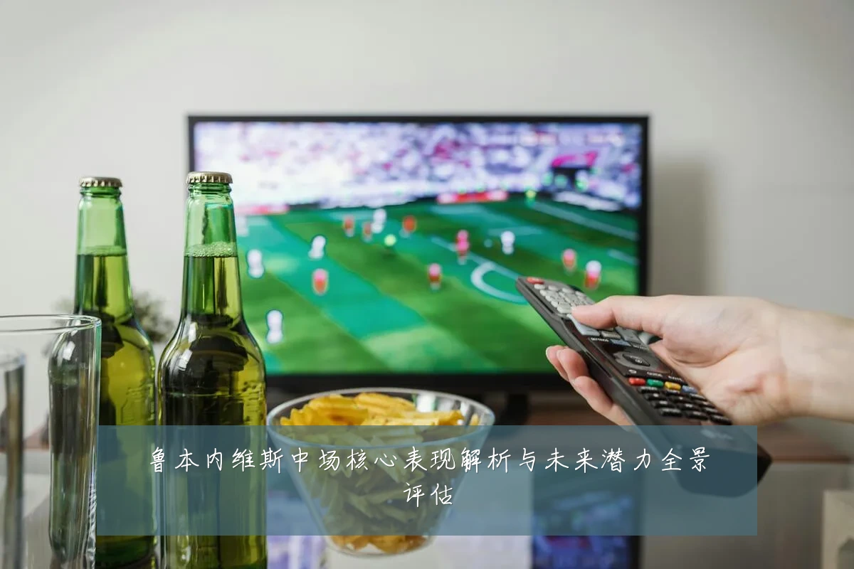 鲁本内维斯中场核心表现解析与未来潜力全景评估
