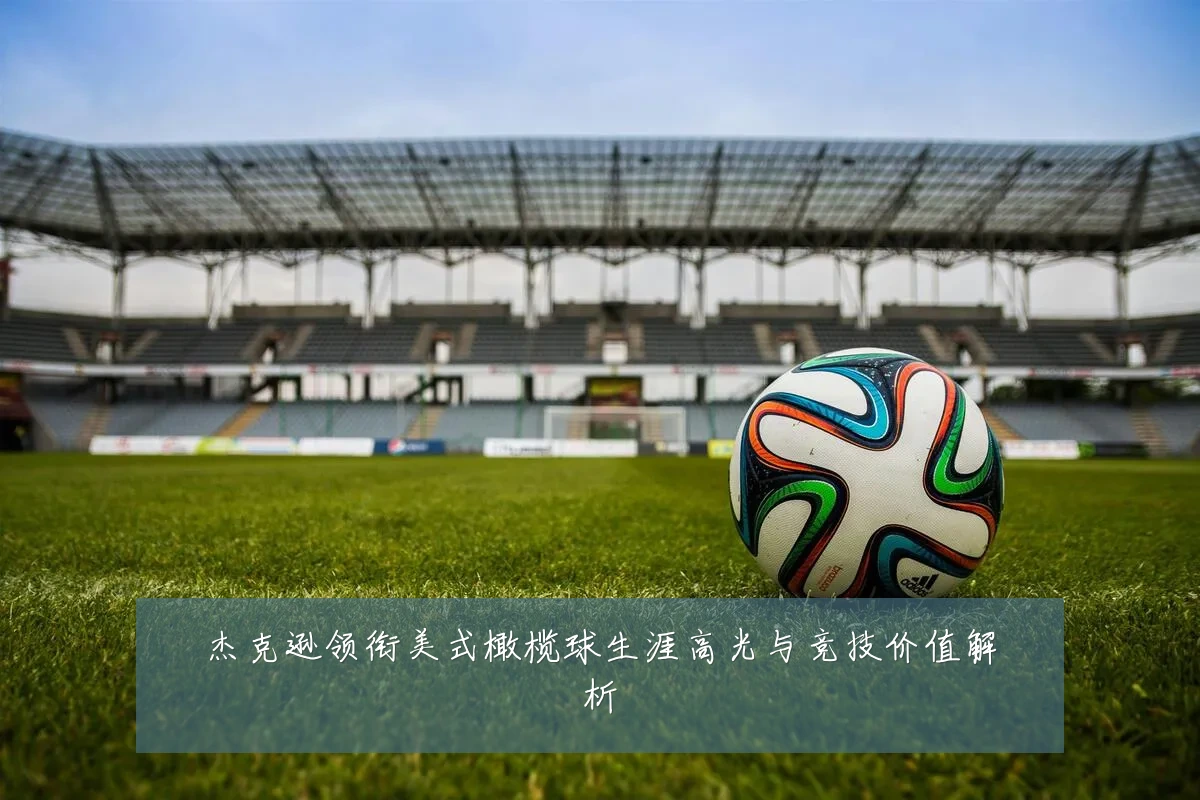 杰克逊领衔美式橄榄球生涯高光与竞技价值解析