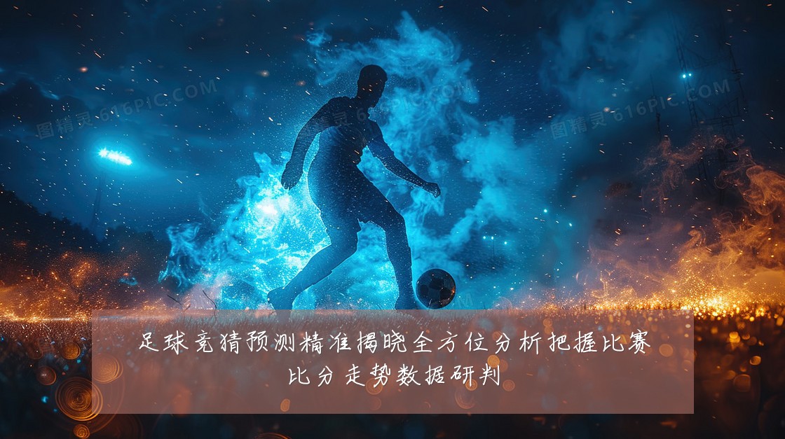 足球竞猜预测精准揭晓全方位分析把握比赛比分走势数据研判