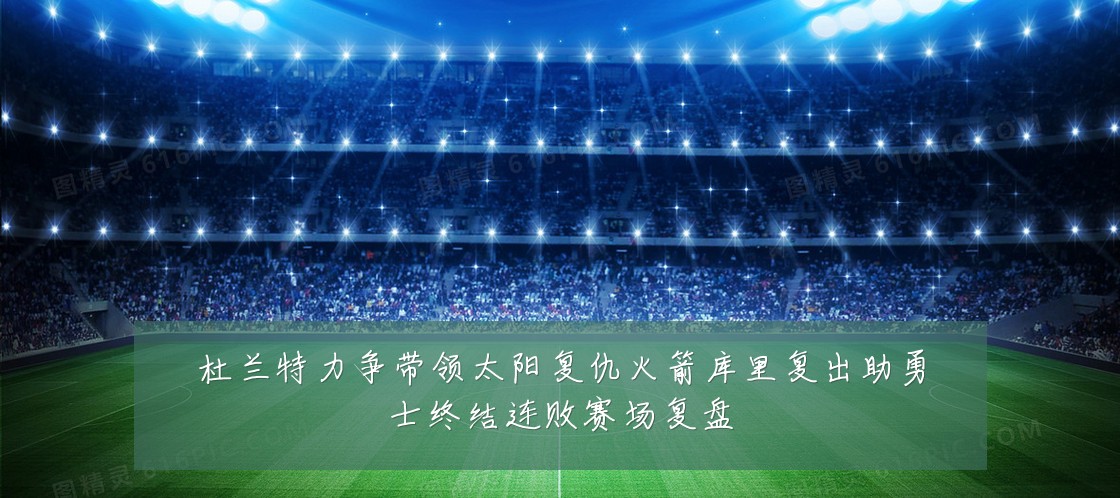 杜兰特力争带领太阳复仇火箭库里复出助勇士终结连败赛场复盘