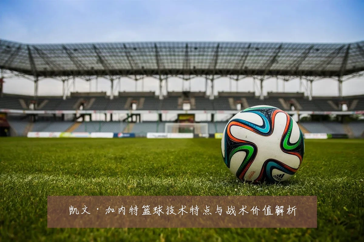 凯文·加内特篮球技术特点与战术价值解析
