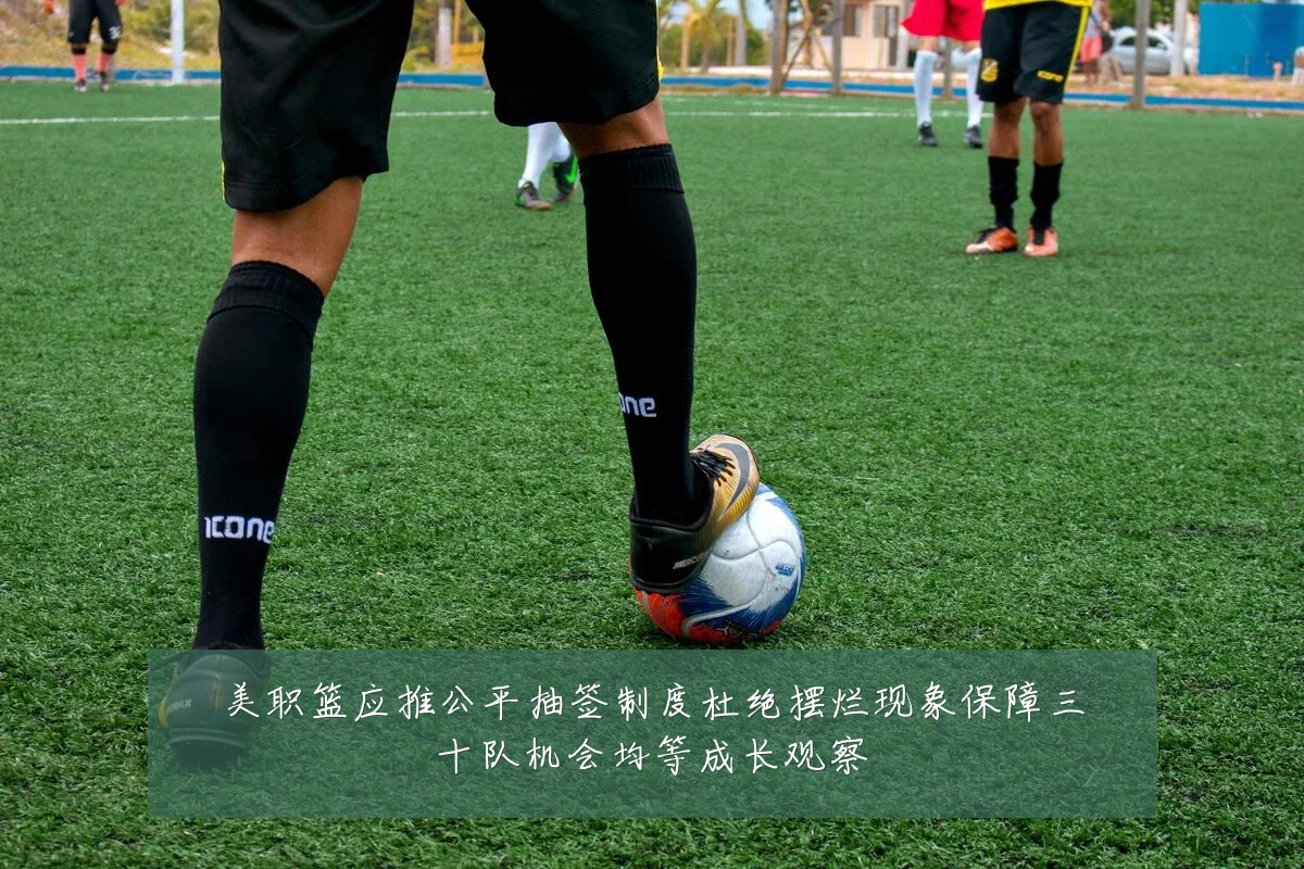 美职篮应推公平抽签制度杜绝摆烂现象保障三十队机会均等成长观察